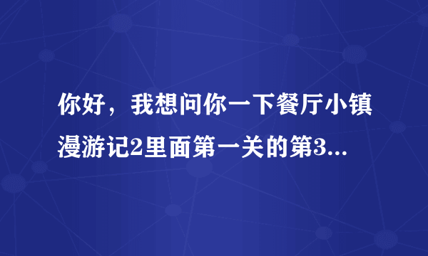 你好，我想问你一下餐厅小镇漫游记2里面第一关的第33个气球在哪里啊?