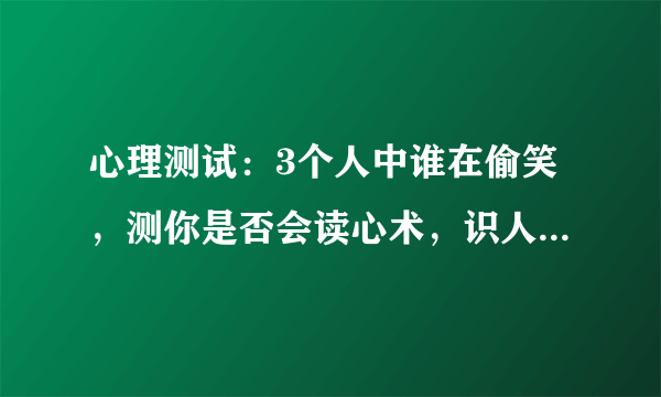 心理测试：3个人中谁在偷笑，测你是否会读心术，识人能力多强！