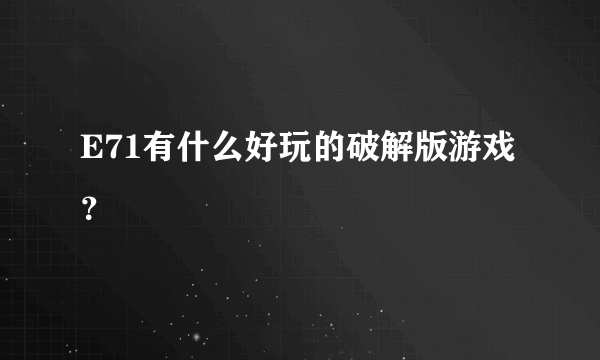 E71有什么好玩的破解版游戏？