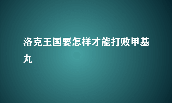 洛克王国要怎样才能打败甲基丸