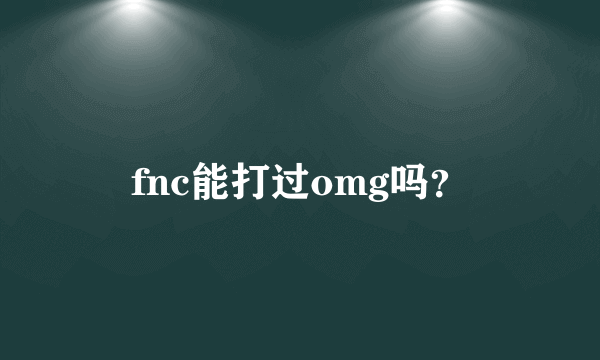 fnc能打过omg吗？