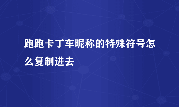 跑跑卡丁车昵称的特殊符号怎么复制进去