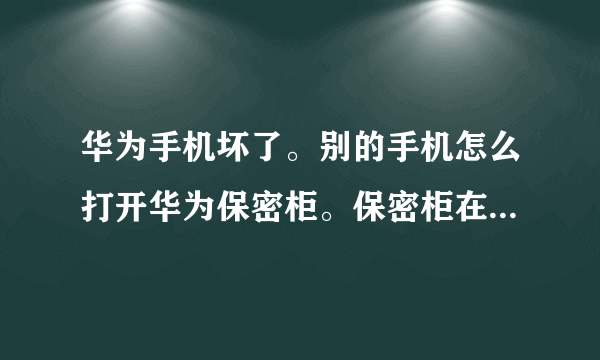 华为手机坏了。别的手机怎么打开华为保密柜。保密柜在储存卡里。