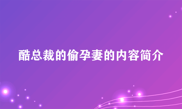 酷总裁的偷孕妻的内容简介