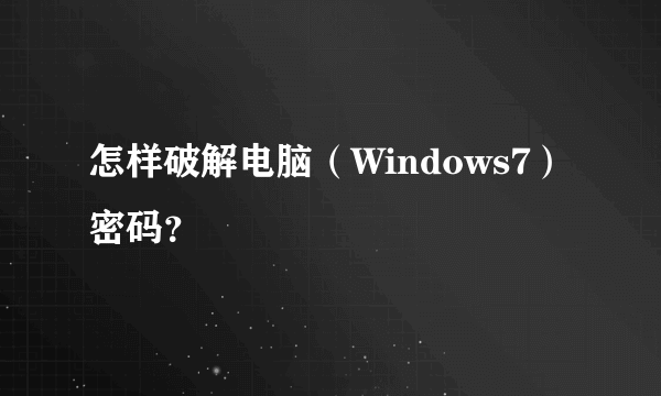 怎样破解电脑（Windows7）密码？