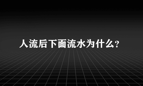 人流后下面流水为什么？