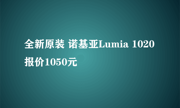 全新原装 诺基亚Lumia 1020报价1050元