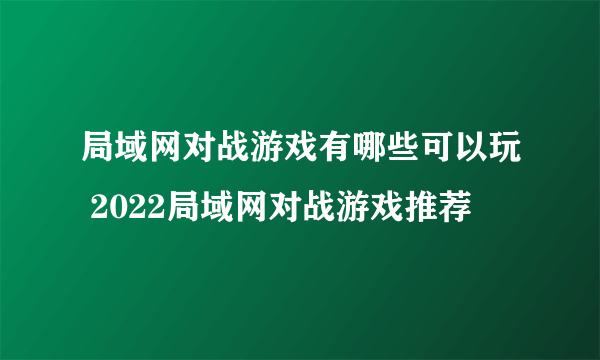 局域网对战游戏有哪些可以玩 2022局域网对战游戏推荐