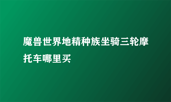 魔兽世界地精种族坐骑三轮摩托车哪里买