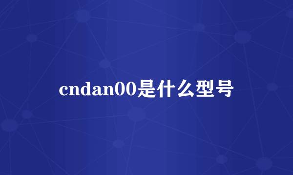 cndan00是什么型号