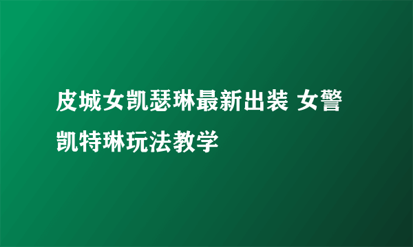 皮城女凯瑟琳最新出装 女警凯特琳玩法教学