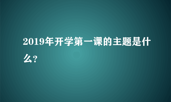 2019年开学第一课的主题是什么？