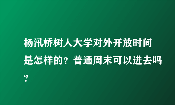 杨汛桥树人大学对外开放时间是怎样的？普通周末可以进去吗？