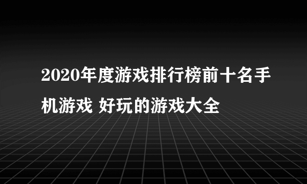 2020年度游戏排行榜前十名手机游戏 好玩的游戏大全