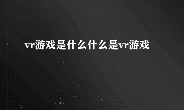 vr游戏是什么什么是vr游戏