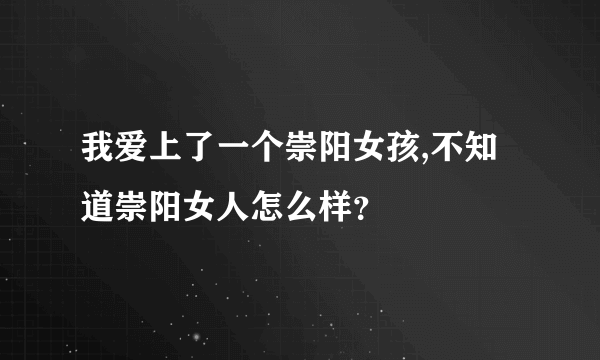 我爱上了一个崇阳女孩,不知道崇阳女人怎么样？