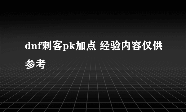 dnf刺客pk加点 经验内容仅供参考