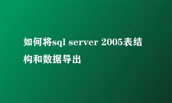 如何将sql server 2005表结构和数据导出