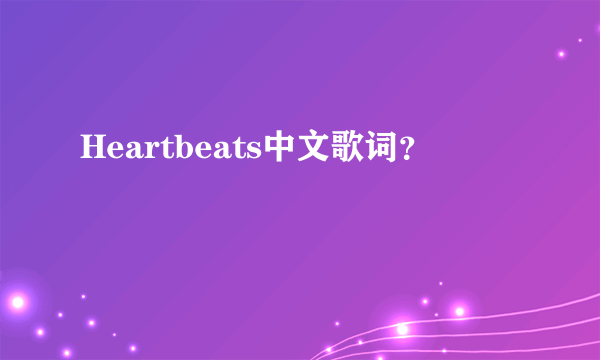 Heartbeats中文歌词？