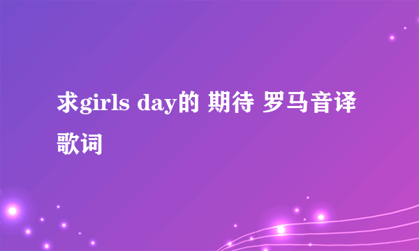 求girls day的 期待 罗马音译歌词