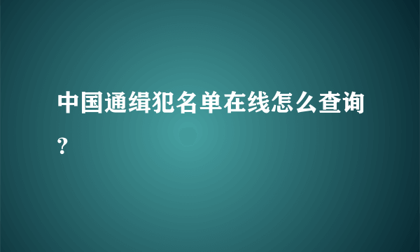 中国通缉犯名单在线怎么查询？