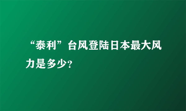 “泰利”台风登陆日本最大风力是多少？