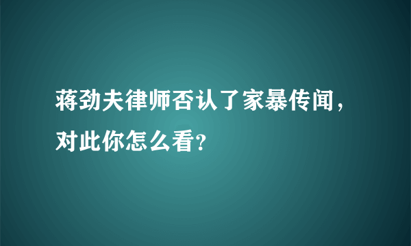 蒋劲夫律师否认了家暴传闻，对此你怎么看？