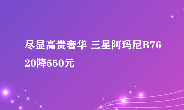 尽显高贵奢华 三星阿玛尼B7620降550元