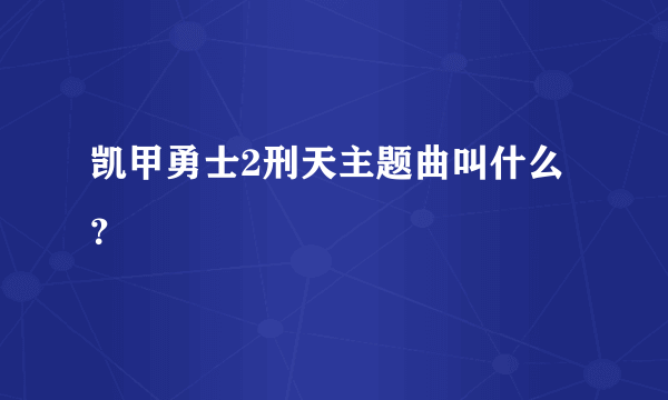 凯甲勇士2刑天主题曲叫什么？