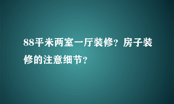 88平米两室一厅装修？房子装修的注意细节？