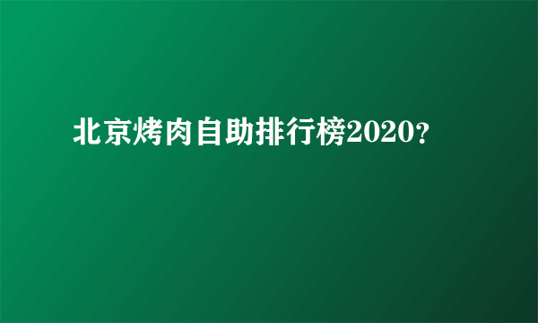 北京烤肉自助排行榜2020？