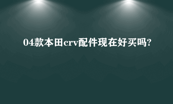 04款本田crv配件现在好买吗?