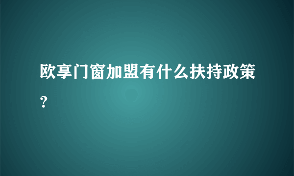 欧享门窗加盟有什么扶持政策？