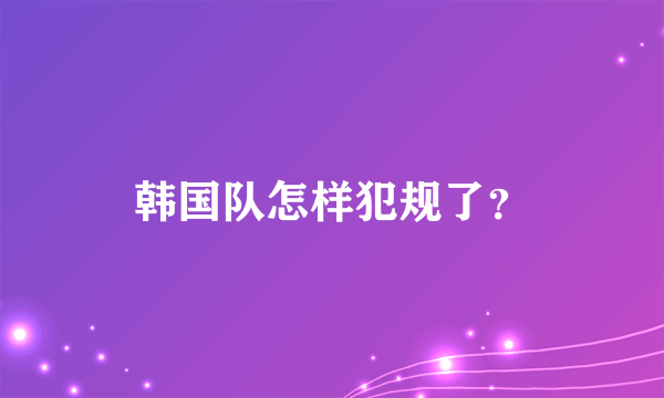 韩国队怎样犯规了？