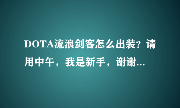 DOTA流浪剑客怎么出装？请用中午，我是新手，谢谢合作。最好再加上怎么合的