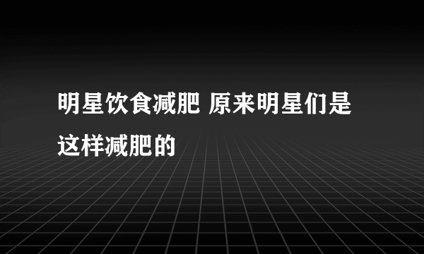 明星饮食减肥 原来明星们是这样减肥的