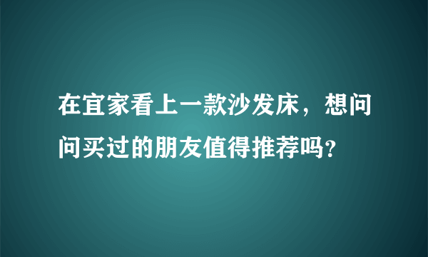 在宜家看上一款沙发床，想问问买过的朋友值得推荐吗？