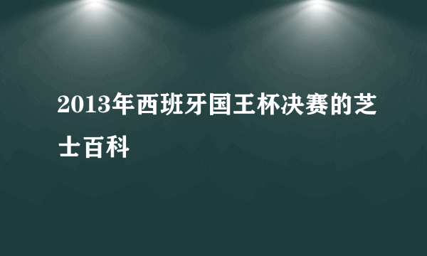 2013年西班牙国王杯决赛的芝士百科