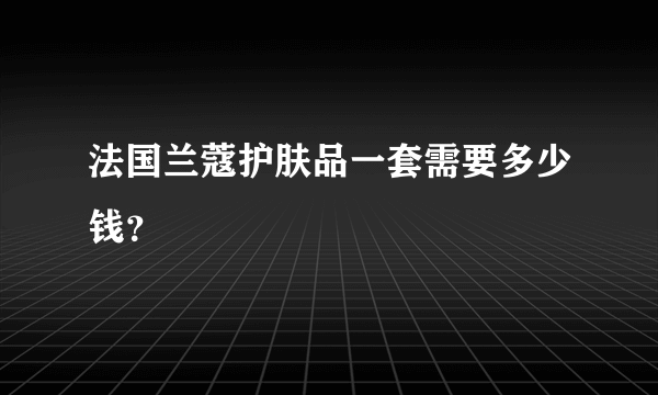 法国兰蔻护肤品一套需要多少钱？