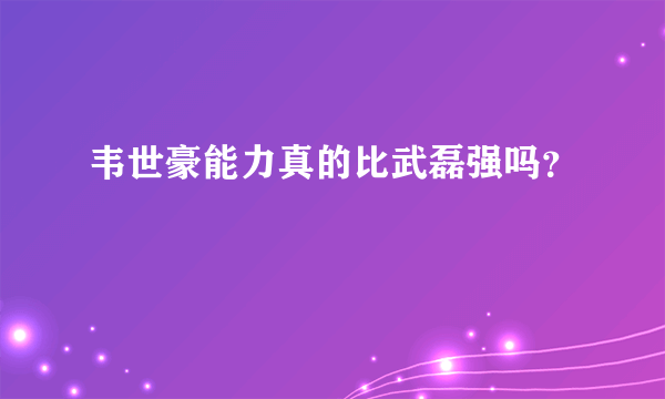 韦世豪能力真的比武磊强吗？