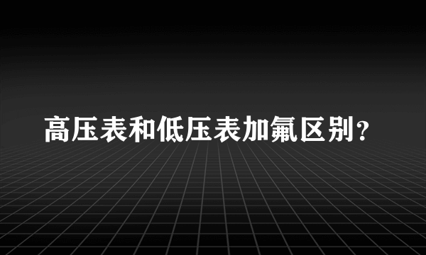 高压表和低压表加氟区别？