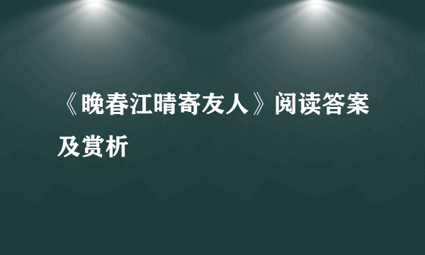 《晚春江晴寄友人》阅读答案及赏析