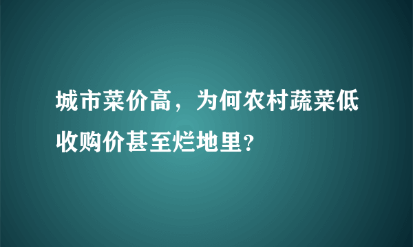 城市菜价高，为何农村蔬菜低收购价甚至烂地里？