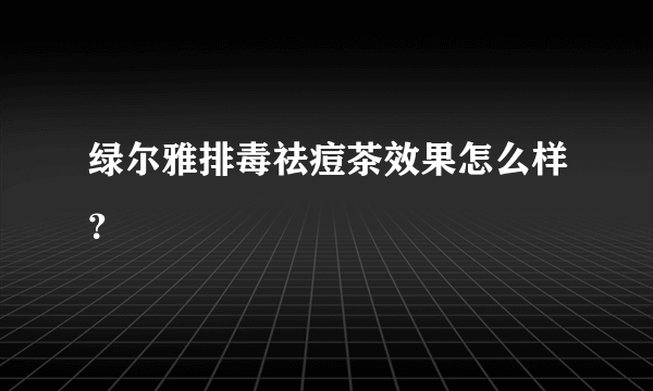 绿尔雅排毒祛痘茶效果怎么样？