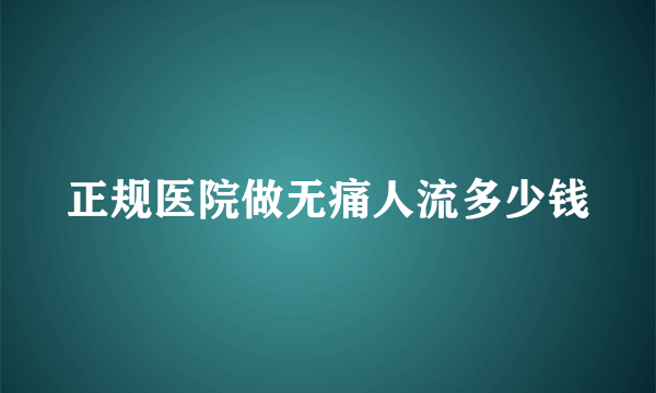 正规医院做无痛人流多少钱