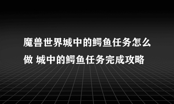 魔兽世界城中的鳄鱼任务怎么做 城中的鳄鱼任务完成攻略