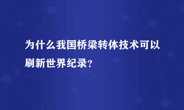 为什么我国桥梁转体技术可以刷新世界纪录？