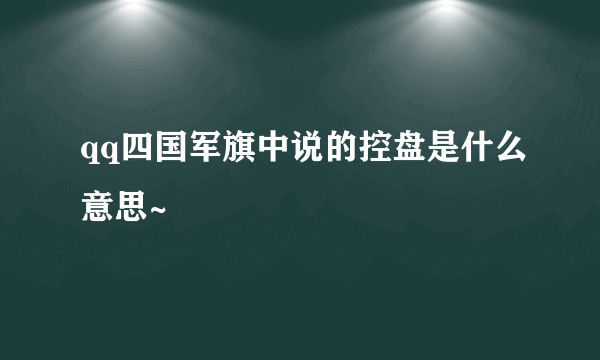 qq四国军旗中说的控盘是什么意思~