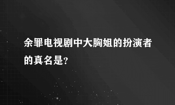 余罪电视剧中大胸姐的扮演者的真名是？