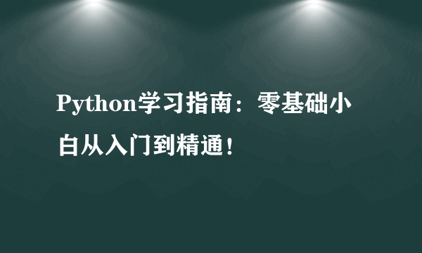 Python学习指南：零基础小白从入门到精通！